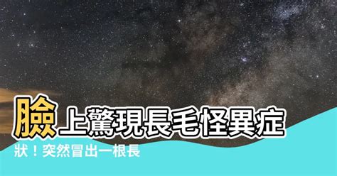 臉上突然長一根毛|為啥身上會長出一兩根特別長的毛毛？是長壽聰明招財。